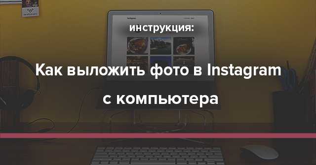 Как загрузить фото в Instagram с компьютера